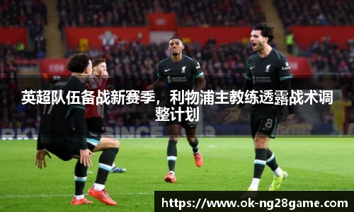 英超队伍备战新赛季,利物浦主教练透露战术调整计划