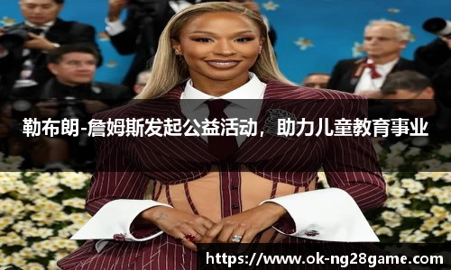 勒布朗-詹姆斯发起公益活动,助力儿童教育事业