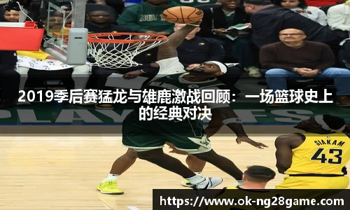 2019季后赛猛龙与雄鹿激战回顾:一场篮球史上的经典对决