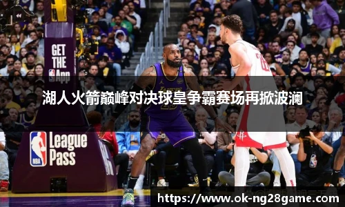 湖人火箭巅峰对决球皇争霸赛场再掀波澜